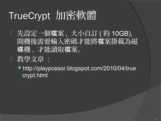 TrueCrypt ܛw
?

?

Oһn , Сӆ ( s 10GB),
_CҪݔܴa܌nd
C , xȡn
̌W :
?http://playpcesor.blogspot.com/2010/04/true

crypt.html

32

 