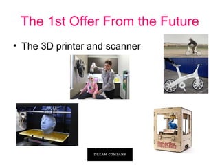 The 1st Offer From the Future
• The 3D printer and scanner

 