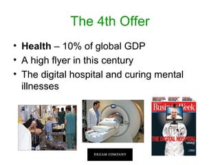 The 4th Offer
• Health – 10% of global GDP
• A high flyer in this century
• The digital hospital and curing mental
illnesses

 
