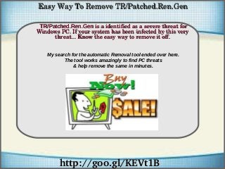 Easy Way To Remove TR/Patched.Ren.Gen
TR/Patched.Ren.Gen is a identified as a severe threat for 
Windows PC. If your system has been infected by this very 
How To Remove
threat... Know the easy way to remove it off.
My search for the automatic Removal tool ended over here.
The tool works amazingly to find PC threats
& help remove the same in minutes.

http://goo.gl/KEVt1B

 