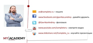 av@completo.ru – пишите

www.facebook.com/gavrikov.andrey - давайте дружить
@GavrikovAndrey - фолловьте
www.youtube.com/completoru - смотрите видео
www.slideshare.net/Completo_ru - изучайте презентации

 