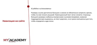 4) удобна в использовании

Навигация на сайте

Размеры ссылок достаточно большие и совсем не обязательно напрягать зрение,
чтобы по ним попасть мышкой. Навигационный текст легко читается. Страницы
большого размера снабжены внутренними ссылками (якорями), названия
подразделов ярко выражены, их текст укрупнен, и не нужно вчитываться для того,
чтобы определить куда попал.

 