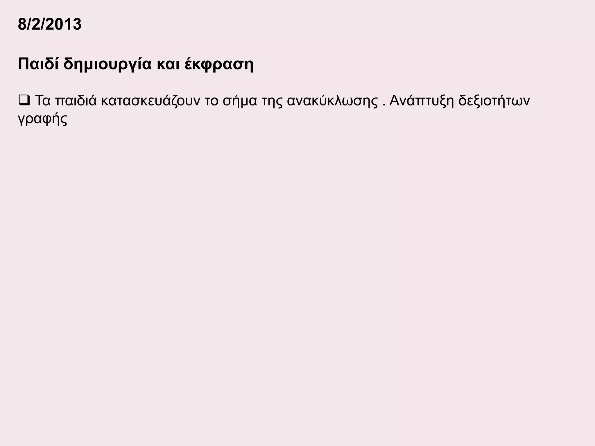 8/2/2013
Παιδί δημιουργία και έκφραση
 Τα παιδιά κατασκευάζουν το σήμα της ανακύκλωσης . Ανάπτυξη δεξιοτήτων
γραφής

 