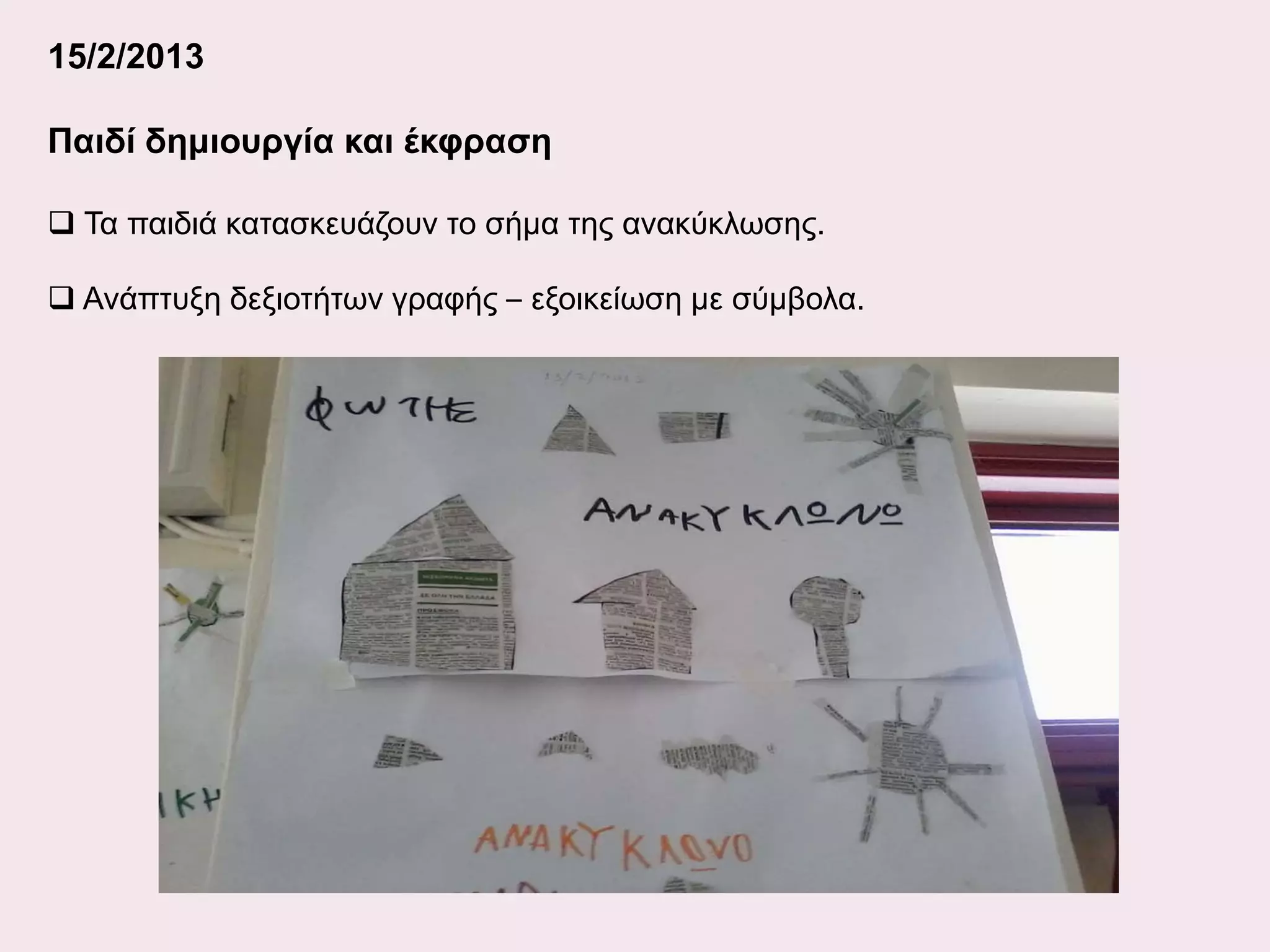 15/2/2013
Παιδί δημιουργία και έκφραση
 Τα παιδιά κατασκευάζουν το σήμα της ανακύκλωσης.
 Ανάπτυξη δεξιοτήτων γραφής – εξοικείωση με σύμβολα.

 