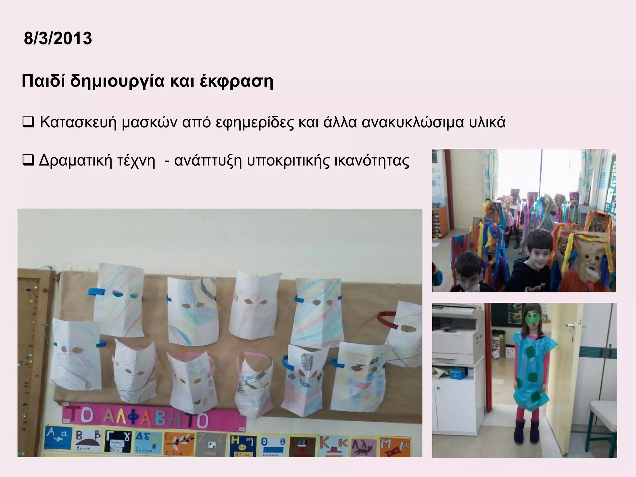 8/3/2013
Παιδί δημιουργία και έκφραση
 Κατασκευή μασκών από εφημερίδες και άλλα ανακυκλώσιμα υλικά
 Δραματική τέχνη - ανάπτυξη υποκριτικής ικανότητας

 