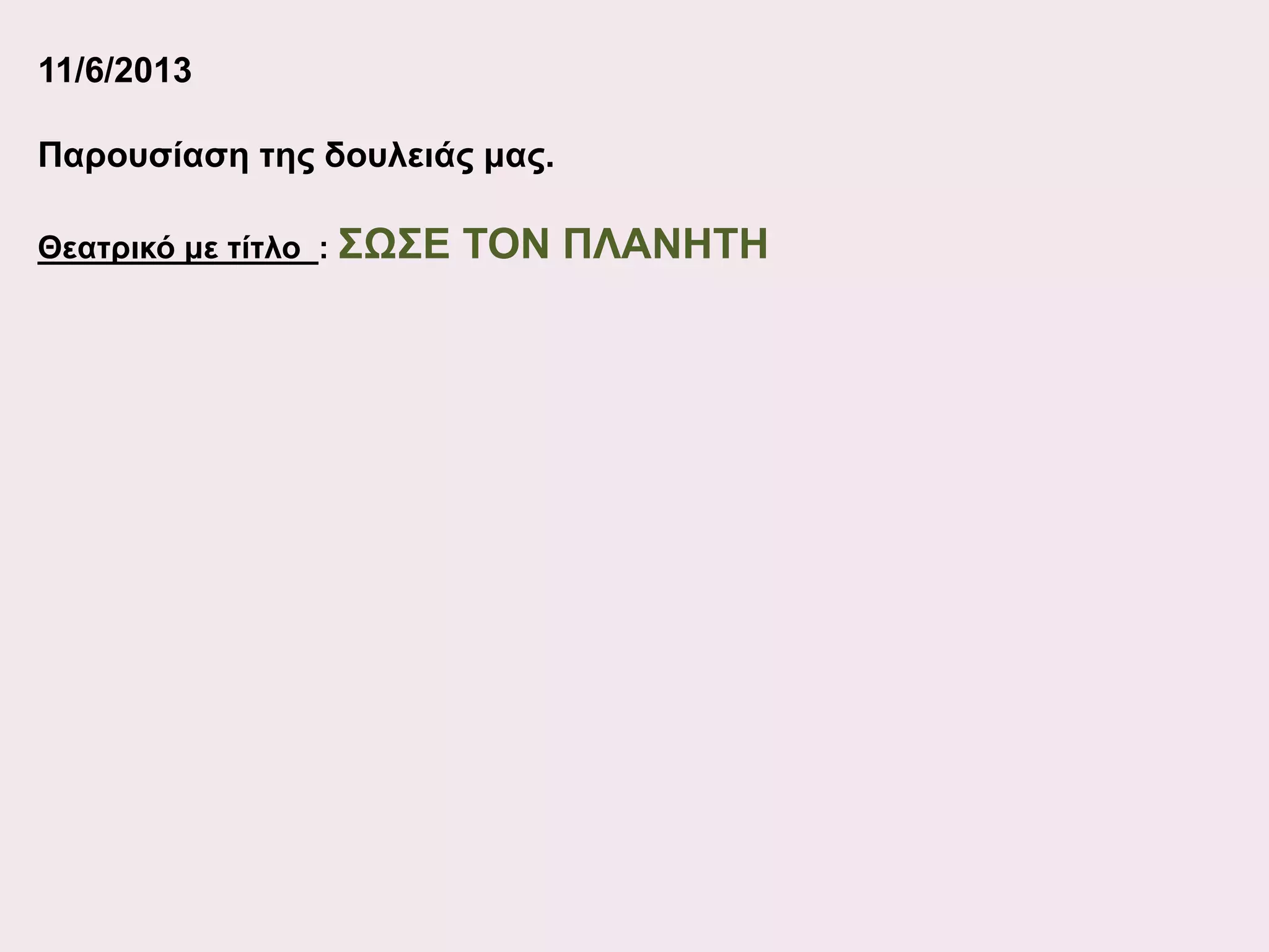 11/6/2013
Παρουσίαση της δουλειάς μας.
Θεατρικό με τίτλο : ΣΩΣΕ

ΤΟΝ ΠΛΑΝΗΤΗ

 