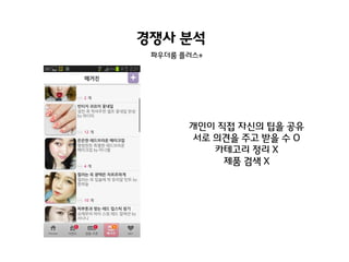 경쟁사 분석
파우더룸 플러스+

개인이 직접 자신의 팁을 공유
서로 의견을 주고 받을 수 O
카테고리 정리 X
제품 검색 X

 