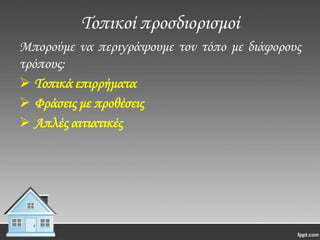 Σοπικοί προσδιορισμοί
Μπορούμε να περιγράψουμε τον τόπο με διάφορους
τρόπους:
 Σοπικά επιρρήματα
 Φράσεις με προθέσεις
 Απλές αιτιατικές

 