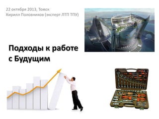22 октября 2013, Томск
Кирилл Половников (эксперт ЛТП ТПУ)

Подходы к работе
с Будущим

 