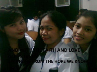 AND WITH THE FAITH AND LOVE
GOD'S GIVEN

SPRINGING FROM THE HOPE WE KNOW

 