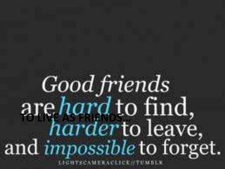 TO LIVE AS FRIENDS…

 