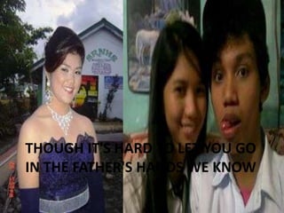 THOUGH IT'S HARD TO LET YOU GO
IN THE FATHER'S HANDS WE KNOW

 