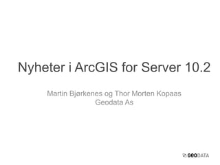 Nyheter i ArcGIS for Server 10.2
Martin Bjørkenes og Thor Morten Kopaas
Geodata As

 