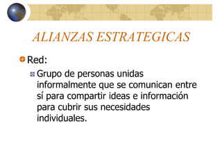 ALIANZAS ESTRATEGICAS
Red:
Grupo de personas unidas
informalmente que se comunican entre
sí para compartir ideas e información
para cubrir sus necesidades
individuales.

 