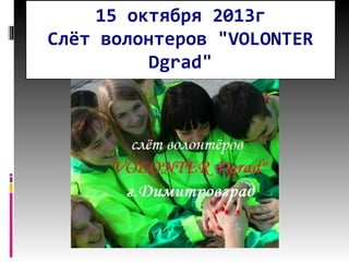 15 октября 2013г
Слёт волонтеров "VOLONTER
Dgrad"

 