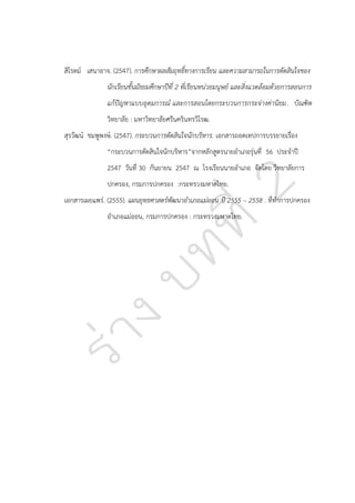 สิโรตม์ เสนาอาจ. (2547). การศึกษาผลสัมฤทธิ์ทางการเรียน และความสามารถในการตัดสินใจของ
นักเรียนชั้นมัธยมศึกษาปีที่ 2 ที่เรียนหน่วยมนุษย์ และสิ่งแวดล้อมด้วยการสอนการ
แก้ปัญหาแบบอุดมการณ์ และการสอนโดยกระบวนการกระจ่างค่านิยม. บัณฑิต
วิทยาลัย : มหาวิทยาลัยศรีนครินทรวิโรฒ.
สุรวัฒน์ ชมพูพงษ์. (2547). กระบวนการตัดสินใจนักบริหาร. เอกสารถอดเทปการบรรยายเรื่อง
“กระบวนการตัดสินใจนักบริหาร”จากหลักสูตรนายอาเภอรุ่นที่ 56 ประจาปี
2547 วันที่ 30 กันยายน 2547 ณ โรงเรียนนายอาเภอ จัดโดย วิทยาลัยการ
ปกครอง, กรมการปกครอง :กระทรวงมหาดไทย.
เอกสารเผยแพร่. (2555). แผนยุทธศาสตร์พัฒนาอาเภอแม่ออน ปี 2555 – 2558 . ที่ทาการปกครอง
อาเภอแม่ออน, กรมการปกครอง : กระทรวงมหาดไทย.

 