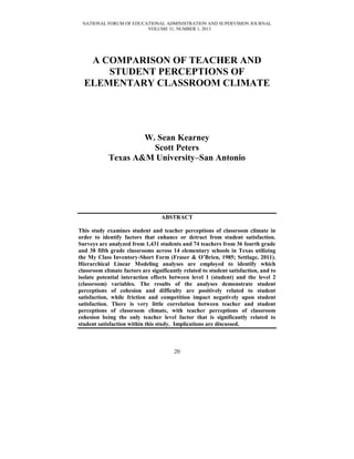 NATIONAL FORUM OF EDUCATIONAL ADMINISTRATION AND SUPERVISION JOURNAL
VOLUME 31, NUMBER 1, 2013

A COMPARISON OF TEACHER AND
STUDENT PERCEPTIONS OF
ELEMENTARY CLASSROOM CLIMATE

W. Sean Kearney
Scott Peters
Texas A&M University–San Antonio

ABSTRACT
This study examines student and teacher perceptions of classroom climate in
order to identify factors that enhance or detract from student satisfaction.
Surveys are analyzed from 1,431 students and 74 teachers from 36 fourth grade
and 38 fifth grade classrooms across 14 elementary schools in Texas utilizing
the My Class Inventory-Short Form (Fraser & O’Brien, 1985; Settlage, 2011).
Hierarchical Linear Modeling analyses are employed to identify which
classroom climate factors are significantly related to student satisfaction, and to
isolate potential interaction effects between level 1 (student) and the level 2
(classroom) variables. The results of the analyses demonstrate student
perceptions of cohesion and difficulty are positively related to student
satisfaction, while friction and competition impact negatively upon student
satisfaction. There is very little correlation between teacher and student
perceptions of classroom climate, with teacher perceptions of classroom
cohesion being the only teacher level factor that is significantly related to
student satisfaction within this study. Implications are discussed.

20

 
