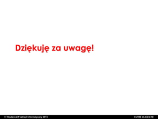 Dziękuję za uwagę!

>> Studencki Festiwal Informatyczny 2013

© 2013 CLiCO LTD

 