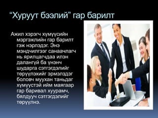 “Хуруут бээлий” гар барилт
Ажил хэрэгч хүмүүсийн
мэргэжлийн гар барилт
гэж нэрлэдэг. Энэ
мэндчилгээг санаачлагч
нь ярилцагчдаа илэн
далангүй ба үнэнч
шударга сэтгэгдэлийг
төрүүлэхийг эрмэлздэг
боловч муухан таньдаг
хүмүүстэй ийм маягаар
гар баривал хуурамч,
бялдууч сэтгэгдэлийг
төрүүлнэ.

 