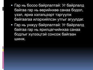  Гар нь босоо байрлалтай: Уг байрлалд

байгаа гар нь өөрийнхөө санаа бодол,
үзэл, яриа хэлэлцээрт тэргүүлж
байгаагаа илэрхийлсэн утгыг агуулдаг.
 Гар нь унжуу байрлалтай: Уг байрлалд
байгаа гар нь ярилцагчийнхаа санаа
бодлыг хүлээцтэй сонсож байгаан
шинж.

 