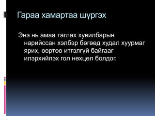 Гараа хамартаа шүргэх
Энэ нь амаа таглах хувилбарын
нарийссан хэлбэр бөгөөд худал хуурмаг
ярих, өөртөө итгэлгүй байгааг
илэрхийлэх гол нөхцөл болдог.

 