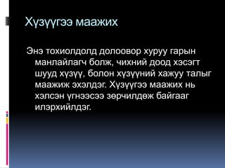 Хүзүүгээ маажих
Энэ тохиолдолд долоовор хуруу гарын
манлайлагч болж, чихний доод хэсэгт
шууд хүзүү, болон хүзүүний хажуу талыг
маажиж эхэлдэг. Хүзүүгээ маажих нь
хэлсэн үгнээсээ зөрчилдөж байгааг
илэрхийлдэг.

 