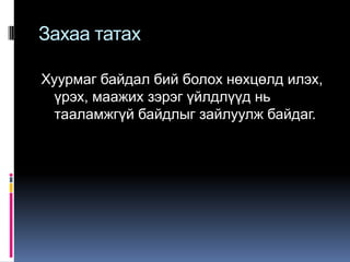 Захаа татах
Хуурмаг байдал бий болох нөхцөлд илэх,
үрэх, маажих зэрэг үйлдлүүд нь
тааламжгүй байдлыг зайлуулж байдаг.

 