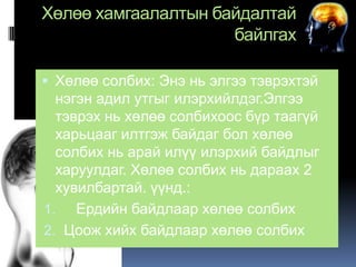 Хөлөө хамгаалалтын байдалтай
байлгах
 Хөлөө солбих: Энэ нь элгээ тэврэхтэй

нэгэн адил утгыг илэрхийлдэг.Элгээ
тэврэх нь хөлөө солбихоос бүр таагүй
харьцааг илтгэж байдаг бол хөлөө
солбих нь арай илүү илэрхий байдлыг
харуулдаг. Хөлөө солбих нь дараах 2
хувилбартай. үүнд.:
1. Ердийн байдлаар хөлөө солбих
2. Цоож хийх байдлаар хөлөө солбих

 