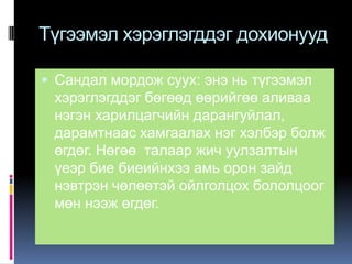 Түгээмэл хэрэглэгддэг дохионууд
 Сандал мордож суух: энэ нь түгээмэл

хэрэглэгддэг бөгөөд өөрийгөө аливаа
нэгэн харилцагчийн дарангуйлал,
дарамтнаас хамгаалах нэг хэлбэр болж
өгдөг. Нөгөө талаар жич уулзалтын
үеэр бие биеийнхээ амь орон зайд
нэвтрэн чөлөөтэй ойлголцох бололцоог
мөн нээж өгдөг.

 