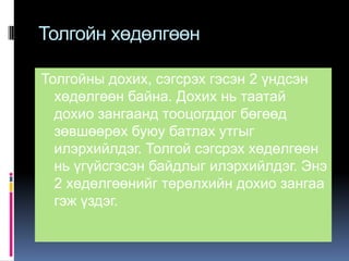 Толгойн хөдөлгөөн
Толгойны дохих, сэгсрэх гэсэн 2 үндсэн
хөдөлгөөн байна. Дохих нь таатай
дохио зангаанд тооцогддог бөгөөд
зөвшөөрөх буюу батлах утгыг
илэрхийлдэг. Толгой сэгсрэх хөдөлгөөн
нь үгүйсгэсэн байдлыг илэрхийлдэг. Энэ
2 хөдөлгөөнийг төрөлхийн дохио зангаа
гэж үздэг.

 