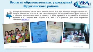 16 марта воспитанники ГБДОУ № 85 приняли участие во II туре районного конкурса «Познай-ка»,
который проходил на базе ОУ № 299. Две команды ребят из подготовительных групп «Радуга» и
«Солнышко» показали свои знания и смекалку. За детей переживали и поддерживали их педагоги
Кузьмина А.А., Ганьшина Ю.С., Шубина Е.А., Киб О.А. и родители. Дети были награждены
грамотами. #ГБДОУ85
 