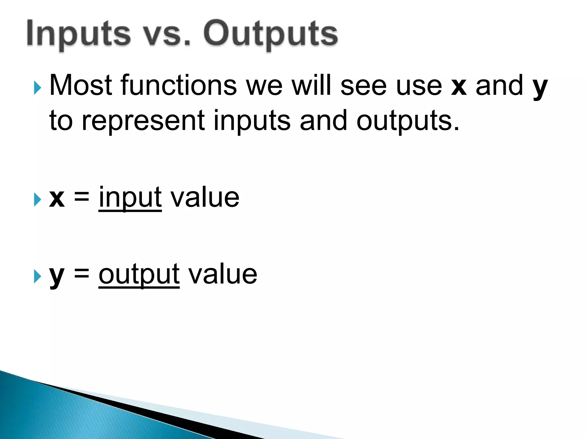  Most functions we will see use x and y
to represent inputs and outputs.
x = input value
y = output value
