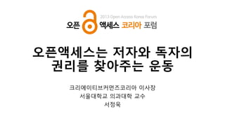 오픈액세스는 저자와 독자의
권리를 찾아주는 운동
크리에이티브커먼즈코리아 이사장
서울대학교 의과대학 교수
서정욱

 