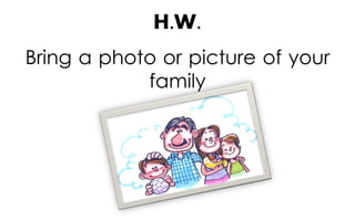 H.W.
Bring a photo or picture of your
family

 