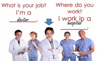 What is your job?

I’m a
__________.
doctor

Where do you
work?

I work in a
hospital
_________.

 