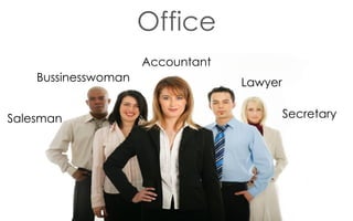Office
He Accountant
is a salesman.
Bussinesswoman a businesswoman.
Lawyer
She is
She is a secretary.
Secretary
Salesman
She is a manager.

They work in an office.

 