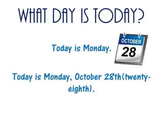 What day is today?
Today is Monday.
Today is Monday, October 28th(twentyeighth).

 