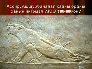 Ассир . Ашшурбанапал хааны ордны
ханын ингэмэл /
МЭӨ 700-600 он /

 
