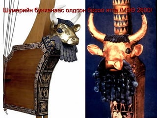 Шумерийн бунханаас олдсон босоо ятга /МЭӨ 2600/

 