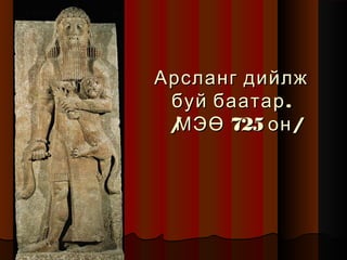 Арсланг дийлж
буй баатар .
/
МЭӨ 725 он /

 