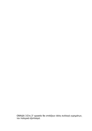 ΟΜΑΔΑ 3:Στη 2η εργασία θα επιλέξουν άλλη συλλογή ευρημάτων,
τον πολεμικό εξοπλισμό.

 