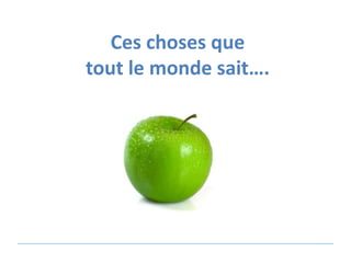 Ces choses que
tout le monde sait….

 