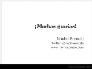 ¡M
uchas gracias!
Nacho Somalo
Twitter: @nachosomalo
www.nachosomalo.com

www.nachosomalo.com

 
