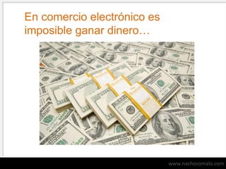 En comercio electrónico es
imposible ganar dinero…

www.nachosomalo.com

 