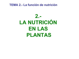 TEMA 2.- La función de nutrición

2.LA NUTRICIÓN
EN LAS
PLANTAS

 
