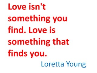 Love isn't
something you
find. Love is
something that
finds you.
Loretta Young

 