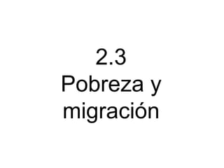 2.3
Pobreza y
migración

 