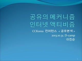 CCKorea 컨퍼런스 < 공유본색 >
2013.10.31. D-camp
이진순

1

 