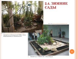 2.4. ЗИМНИЕ
САДЫ

Фото с сайта http://www.websib.ru/new_detail.php?new_id=621

Фото с сайта http://myrussia.orthodoxy.ru/russia/m-rezan/kluch/vizitka/f3.htm



Зимний сад в Ключканской СОШ (с. Ключ,
Кораблинский р-н, Рязанская обл.)

24



Зимний сад в СОШ № 202 г.Новосибирска

 