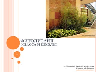 Фото с сайта компании «ГринArt»
http://www.rusas.ru/vertikalnoe_ozelenenie.html

ФИТОДИЗАЙН

КЛАССА И ШКОЛЫ

5

Мартыненко Ирина Анатольевна
МГУ имени М.В.Ломоносова

 